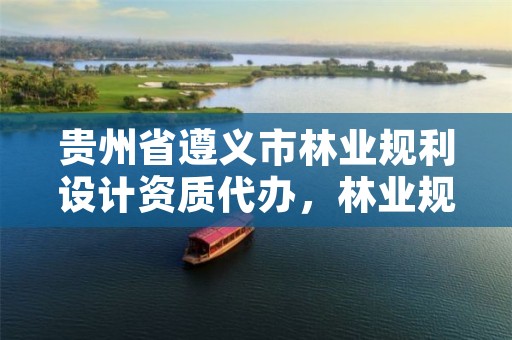 贵州省遵义市林业规利设计资质代办，林业规划资质