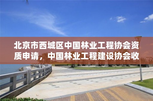 北京市西城区中国林业工程协会资质申请,中国林业工程建设协会收费指导意见