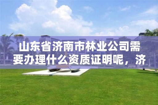 山东省济南市林业公司需要办理什么资质证明呢,济南市国有林场