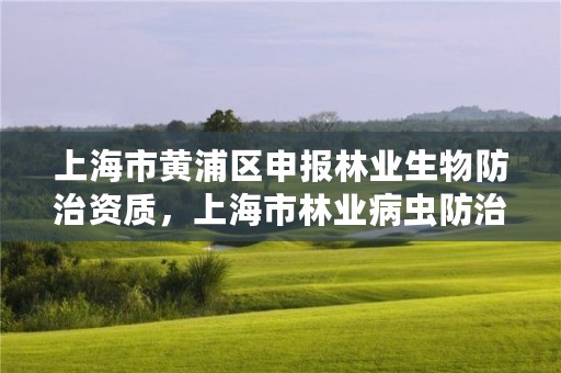 上海市黄浦区申报林业生物防治资质,上海市林业病虫防治检疫站