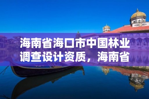 海南省海口市中国林业调查设计资质,海南省林业调查规划院