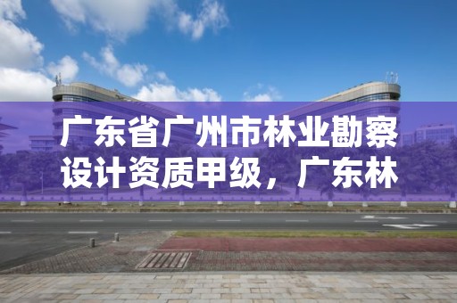 广东省广州市林业勘察设计资质甲级，广东林业设计院