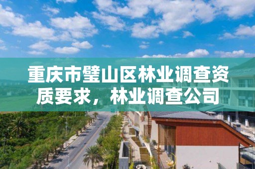 重庆市璧山区林业调查资质要求,林业调查公司