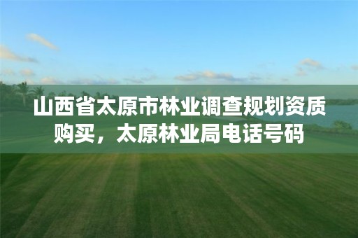 山西省太原市林业调查规划资质购买,太原林业局电话号码