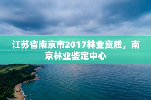 江苏省南京市2017林业资质,南京林业鉴定中心