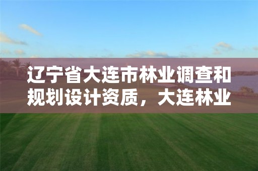 辽宁省大连市林业调查和规划设计资质,大连林业局电话号码