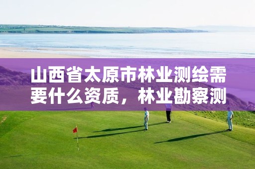 山西省太原市林业测绘需要什么资质，林业勘察测绘资质