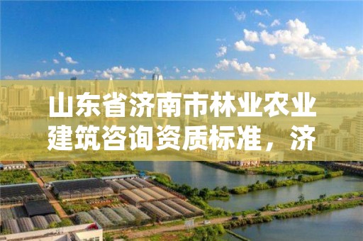 山东省济南市林业农业建筑咨询资质标准,济南林业和城乡绿化局 考察公示