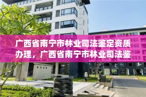 广西省南宁市林业司法鉴定资质办理,广西省南宁市林业司法鉴定资质办理电话