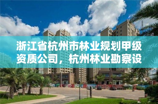 浙江省杭州市林业规划甲级资质公司,杭州林业勘察设计院