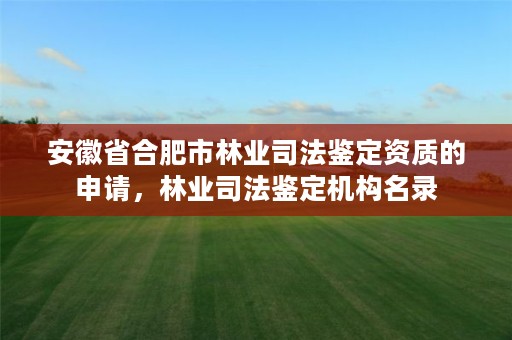 安徽省合肥市林业司法鉴定资质的申请,林业司法鉴定机构名录