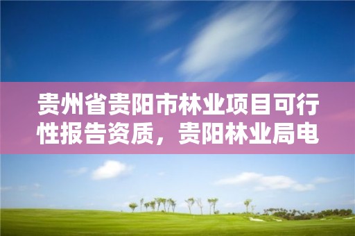 贵州省贵阳市林业项目可行性报告资质，贵阳林业局电话号码