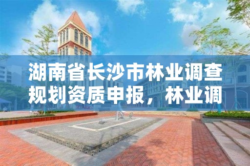 湖南省长沙市林业调查规划资质申报，林业调查规划设计资质公示