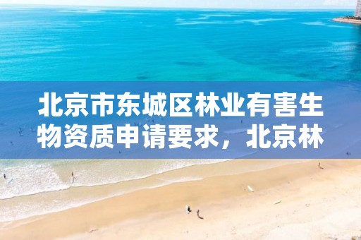 北京市东城区林业有害生物资质申请要求，北京林业有害生物防控协会