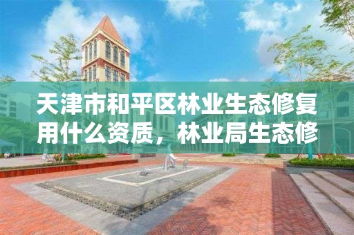 天津市和平区林业生态修复用什么资质,林业局生态修复科