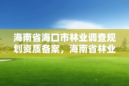 海南省海口市林业调查规划资质备案,海南省林业调查规划院