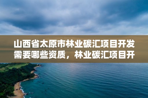 山西省太原市林业碳汇项目开发需要哪些资质,林业碳汇项目开发现状与前景分析