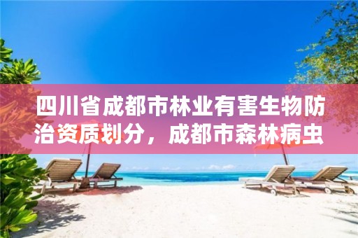 四川省成都市林业有害生物防治资质划分,成都市森林病虫防治检疫站