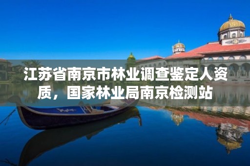 江苏省南京市林业调查鉴定人资质,国家林业局南京检测站