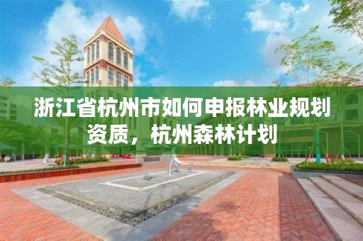 浙江省杭州市如何申报林业规划资质,杭州森林计划