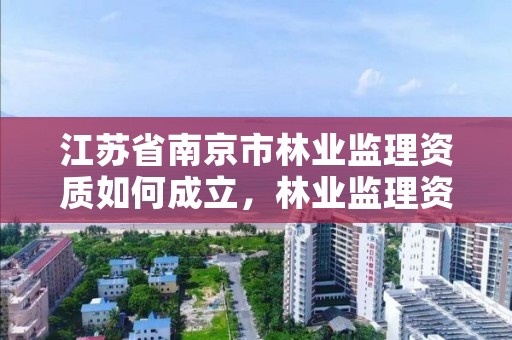 江苏省南京市林业监理资质如何成立,林业监理资质标准