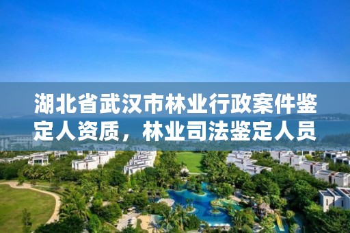 湖北省武汉市林业行政案件鉴定人资质，林业司法鉴定人员资质