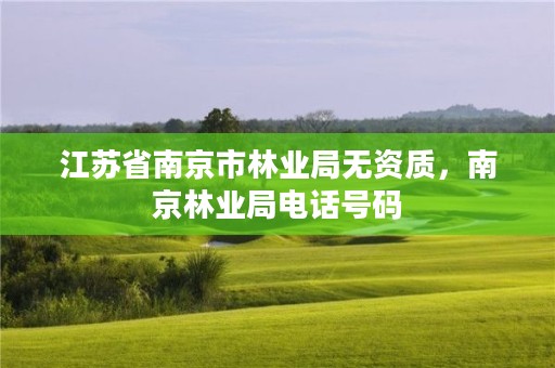 江苏省南京市林业局无资质,南京林业局电话号码