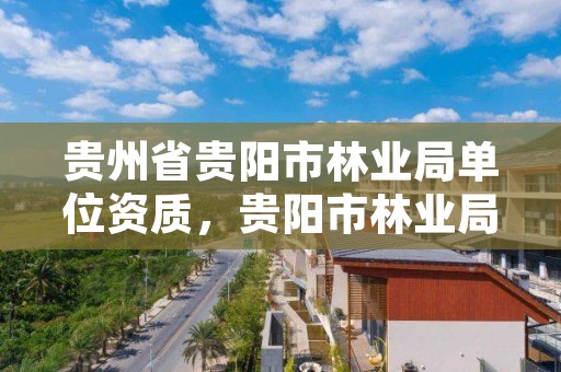 贵州省贵阳市林业局单位资质，贵阳市林业局电话号码