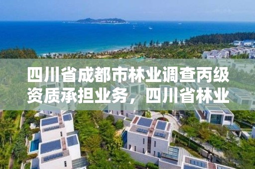 四川省成都市林业调查丙级资质承担业务,四川省林业调查规划院