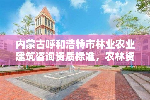 内蒙古呼和浩特市林业农业建筑咨询资质标准,农林资质可以接什么项目