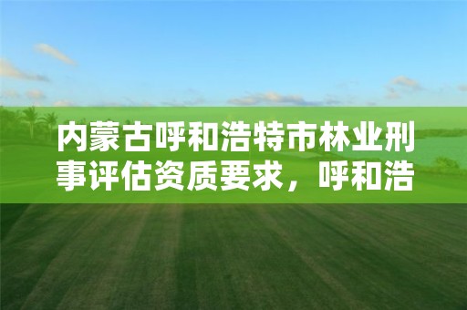 内蒙古呼和浩特市林业刑事评估资质要求,呼和浩特林业局
