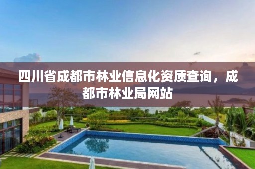 四川省成都市林业信息化资质查询,成都市林业局网站