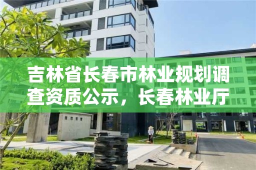 吉林省长春市林业规划调查资质公示,长春林业厅