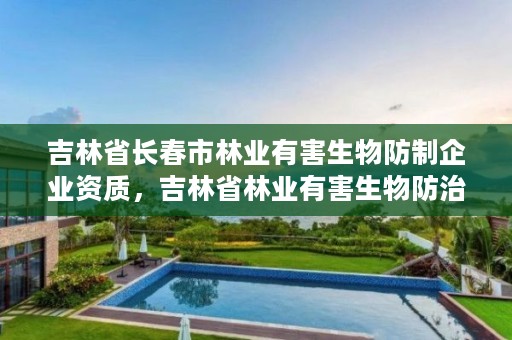 吉林省长春市林业有害生物防制企业资质,吉林省林业有害生物防治条例