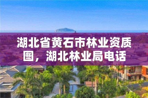 湖北省黄石市林业资质图，湖北林业局电话