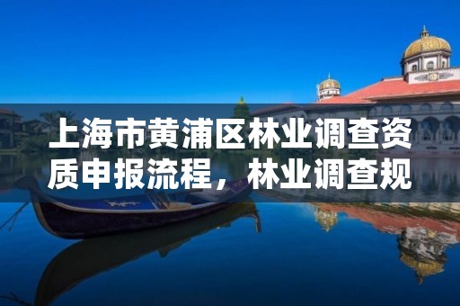 上海市黄浦区林业调查资质申报流程,林业调查规划有限公司