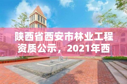陕西省西安市林业工程资质公示,2021年西安林业系统招聘