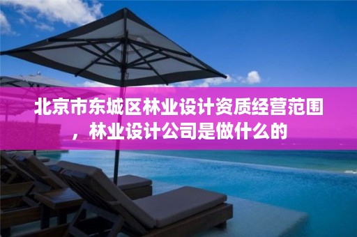 北京市东城区林业设计资质经营范围,林业设计公司是做什么的