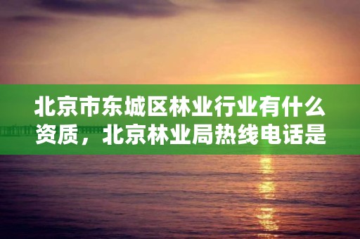 北京市东城区林业行业有什么资质,北京林业局热线电话是多少