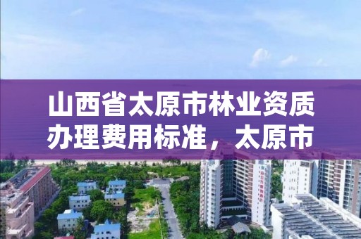 山西省太原市林业资质办理费用标准,太原市林业技术服务中心