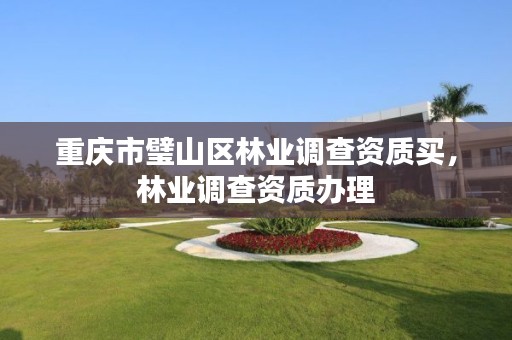 重庆市璧山区林业调查资质买,林业调查资质办理