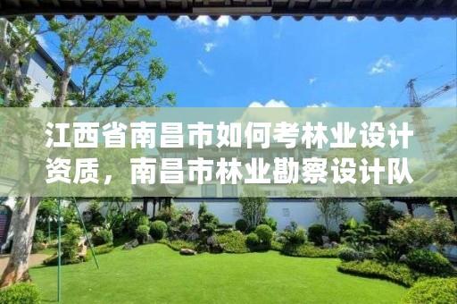 江西省南昌市如何考林业设计资质,南昌市林业勘察设计队