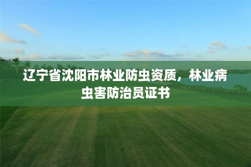 辽宁省沈阳市林业防虫资质,林业病虫害防治员证书