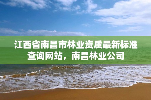 江西省南昌市林业资质最新标准查询网站,南昌林业公司