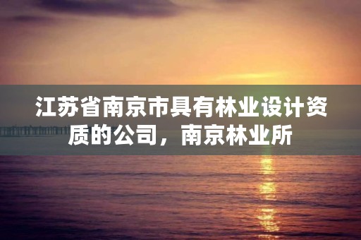 江苏省南京市具有林业设计资质的公司,南京林业所