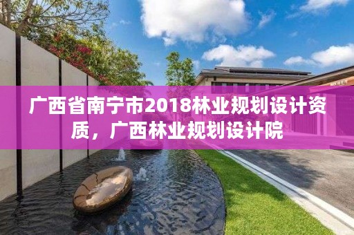 广西省南宁市2018林业规划设计资质,广西林业规划设计院