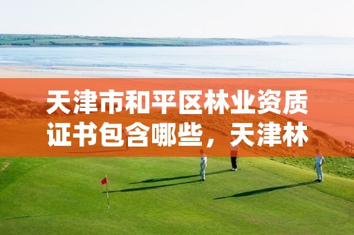 天津市和平区林业资质证书包含哪些,天津林业公司