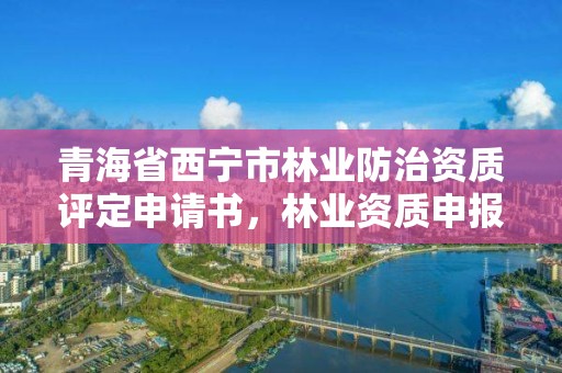 青海省西宁市林业防治资质评定申请书,林业资质申报材料