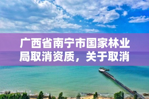 广西省南宁市国家林业局取消资质,关于取消林业资质的文件
