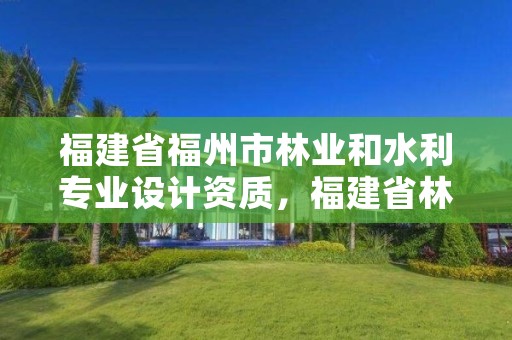 福建省福州市林业和水利专业设计资质,福建省林业勘察设计院待遇